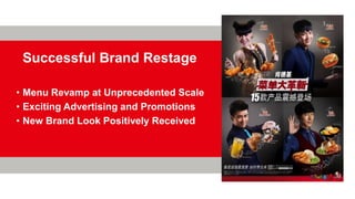 Successful Brand Restage
• Menu Revamp at Unprecedented Scale
• Exciting Advertising and Promotions
• New Brand Look Positively Received
 