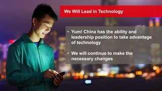We Will Lead in Technology
• Yum! China has the ability and
leadership position to take advantage
of technology
• We will continue to make the
necessary changes
 