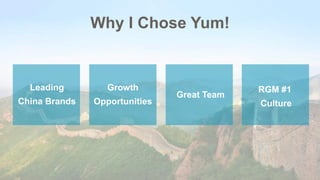 Why I Chose Yum!
Leading
China Brands
Growth
Opportunities
Great Team
RGM #1
Culture
 