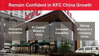 Remain Confident in KFC China Growth
Disruptive
Innovation
#1 Foreign
Brand in
China
Unrivaled
Capability
Strong
Macros in a
Changing
China
 