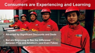 Consumers are Experiencing and Learning
• Attracted by Significant Discounts and Deals
• But are Beginning to See the Difference
Between Pros and Amateurs (and Even Fakes)
 