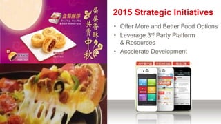 • Dedicated team
• Tech-savvy leader
• More technology
• Offer More and Better Food Options
• Leverage 3rd Party Platform
& Resources
• Accelerate Development
2015 Strategic Initiatives
 
