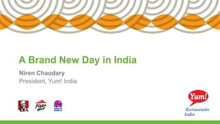 A Brand New Day in India
Niren Chaudary
President, Yum! India
 