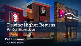Pat Grismer
CFO, Yum! Brands
Driving Higher Returns
For Our Shareholders
 