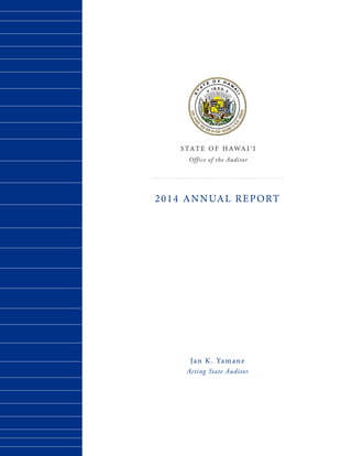 S TAT E O F HAWA I ‘ I
Office of the Auditor
2014 ANNUAL REPORT
Jan K. Yamane
Acting State Auditor
 