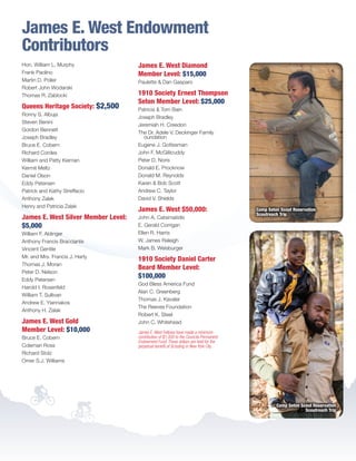 James E. West Endowment
Contributors
Hon. William L. Murphy
Frank Paolino
Martin D. Poller
Robert John Wodarski
Thomas R. Zablocki
Queens Heritage Society: $2,500
Ronny S. Albuja
Steven Benini
Gordon Bennett
Joseph Bradley
Bruce E. Cobern
Richard Cordes
William and Patty Kiernan
Kermit Meltz
Daniel Olson
Eddy Petersen
Patrick and Kathy Streffacio
Anthony Zalak
Henry and Patricia Zalak
James E. West Silver Member Level:
$5,000
William F. Aldinger
Anthony Francis Bracciante
Vincent Gentile
Mr. and Mrs. Francis J. Harty
Thomas J. Moran
Peter D. Nelson
Eddy Petersen
Harold I. Rosenfeld
William T. Sullivan
Andrew E. Yiannakos
Anthony H. Zalak
James E. West Gold
Member Level: $10,000
Bruce E. Cobern
Coleman Ross
Richard Stolz
Omer S.J. Williams
James E. West Diamond
Member Level: $15,000
Paulette  Dan Gasparo
1910 Society Ernest Thompson
Seton Member Level: $25,000
Patricia  Tom Bain
Joseph Bradley
Jeremiah H. Creedon
The Dr. Adele V. Deckinger Family
oundation
Eugene J. Gottesman
John F. McGillicuddy
Peter D. Noris
Donald E. Procknow
Donald M. Reynolds
Karen  Bob Scott
Andrew C. Taylor
David V. Shields
James E. West $50,000:
John A. Catsimatidis
E. Gerald Corrigan
Ellen R. Harris
W. James Raleigh
Mark B. Weisburger
1910 Society Daniel Carter
Beard Member Level:
$100,000
God Bless America Fund
Alan C. Greenberg
Thomas J. Kavaler
The Reeves Foundation
Robert K. Steel
John C. Whitehead
James E.West Fellows have made a minimum
contribution of $1,000 to the Councils Permanent
Endowment Fund.These dollars are held for the
perpetual benefit of Scouting in New York City.
Camp Seton Scout Reservation
Scoutreach Trip
Camp Seton Scout Reservation
Scoutreach Trip
BS-GNYC-AR-0215.indd 23 3/3/15 12:51 PM
 