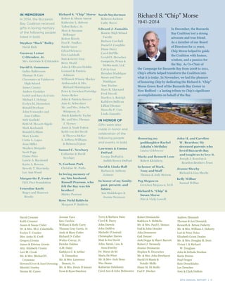 2014 ANNUAL REPORT | 17
IN MEMORIAM
In 2014, the Buzzards
Bay Coalition received
gifts in loving memory
of the following people
listed in bold.
Stephen “Buck” Bailey
David Rich
Gazaway Lemar
Crittenden, Jr.
Mrs. Gertrude S. Crittenden
David D. Gammans
Indira Balkissoon
Thomas D. Carr
Classmates at Fairhaven
High School
James Cooney
Andrew Costakes
Isabel and Sara da Costa
Michael J. Deforge
Evelyn M. Desrosiers
Ronald Denham
John Fernandes and
Jane Collins
Seth Garfield
Beth M. Hassett-Sipple
Mark Kochanek
Ronald LeBlanc
Mary Lizotte
Curtis L. Lopes
Jean Miller
Stephen Morgado
Scott Papp
Elaine Price
Laurie A. Raymond
Karin A. Roscow
Beverly T. Shavinsky
Lee Ann Wood
Marguerite P. Foster
H.O. Peet Foundation
Ernestine Keefe
Roger and Maureen
Brooks
Richard S. “Chip” Morse
1941-2014
In December, the Buzzards
Bay Coalition lost a strong
advocate and true friend.
As a member of our Board
of Directors for 11 years,
Chip Morse helped to guide
the Coalition with humor,
wisdom, and a passion for
the Bay. As Co-Chair of
the Campaign for Buzzards Bay from 2008 to 2011,
Chip’s efforts helped transform the Coalition into
what it is today. In November, we had the pleasure
of honoring Chip by dedicating the Richard S. “Chip”
Morse Green Roof of the Buzzards Bay Center in
New Bedford – a lasting tribute to Chip’s significant
accomplishments on behalf of the Bay.
2014 ANNUAL REPORT | 17
David Creamer
Keith Creamer
James & Susan Crider
Dr. & Mrs. M.G. Criscitiello
Evelyn T. Crocker
Mrs. Anita H. Croft
Gregory Cronin
James & Edwina Cronin
Atty. Kimberly Cronin
Lori M. Crook
Mr. & Mrs. Michael H.
Crossman
Howard Crow & Jane Downing
Merritt Crowley
Denise M. Cuneo
Jerome Cura
Ken Curchin
William & Ruth Curry
Thomas Gray Curtis, Jr.
Andy & Mary Cutler
Richard D. Cutler
Walter Czerny, Jr.
Deirdre Dahlen
A.M. Daley
Kathleen C. & Arthur
D. Damaskos
Mr. & Mrs. Lawrence
Damon, Jr.
Mr. & Mrs. Denis D’Amore
Evan & Ryan Dandrea
Terry & Barbara Dane
Carol R. Darcy
John Darwin
John DaSilva
Michelle D’Auteuil
Christopher Davies
Matt & Jen Davitt
John, Sarah, Liza, &
Anna Dawley
Dr. Maria de Sá
Maria De Weer
Mr. & Mrs. Jack Dean
Wes Deane
Katherine Delehanty
Carol Ann & John Delmonico
Robert Demanche
Kathleen S. DeMello
Mr. & Mrs. Paul E. Demeo
Gail & John Densler
Jake Densmore
Gail Denzer
Jack Deppe & Sharri Barrett
Robert J. Dermody
Jeanne Desmarais
Stephen R. Desroches
Mr. & Mrs. John Dewhurst
David Di Biasio &
Natalie Mello
Diane M. Di Stolfo
Carl F. Dierker
Andrew Dimmick
Thomas & Jen Dimmick
Kenneth & Betsey Doherty
Mr. & Mrs. William J. Doherty
Lori & Peter Dolce
Elizabeth Grant Donley
Mr. & Mrs. Douglas H. Dorr
Vivian I. & Richard
W. Douglass
John & Zelinda Douhan
Karin Downs
Paul Dragos
Kate Drenckhahn
Lee Drescher
Joey & Clark DuBois
Richard S. “Chip” Morse
Robert & Alison Ament
Katherine L. Babson
Talbot Baker, Jr.
Marc & Suzanne
Bellanger
Robert Brierly
Fred F. Foulkes
Sarah Gayer
Gilead Sciences
Eric Godshalk
Sam & Gerry Gray
Betsy Heald
John & Olivann Hobbie
Leonard & Patricia
Johnson
William & Winnie Mackey
Ambassador & Mrs.
Richard Morningstar
Peter & Gretchen Partridge
James Reber
John & Patricia Sawyer
Jane G. Schweitzer
Mr. and Mrs. John W.
Stimpson, Jr.
Jim & Kimberly Taylor
Mr. and Mrs. Thomas
J. Tierney
Janet & Noah Totten
Keith von der Heydt
& Theresa McKee
S. Jeffress Williams
& Rebecca Upton
Samuel C. Newbury
Catharine & David
Newbury
N. Gorham Park
Christine W. Parks
In loving memory of
my late husband,
Russell Pearson, who
felt the Bay was his
brother!
Shirley Pearson
Rose Weld Baldwin
Margaret P. Baldwin
Sarah Snyderman
Rebecca Jackson
Cathy Russo
Edward J. Zamaitis
Bourne High School
Faculty
Barbara Carchidi
Daniel J. Coughlin
Diane Darcy
Carol DePillo
Gerald S. Derochea
Gomperts, Penza &
McDermott, LLC
Calvin Gray
Brendan Maddigan
Susan and Tom
Maddigan
Amy Marino
Mary B. Maynard
Fred Niccoli
Marilyn A. Raleigh
Kathleen Sullivan
Lillian Thomas
Marcella P. Unis
Linda Zamaitis
IN HONOR OF
Gifts were also
made in honor and
celebration of the
following people
and events in bold.
Lawrence & Emma
DuPaul
George DuPaul &
Judith Brown-DuPaul
David & Linda Hall
Barbara & Anthony
Zeimetz
In honor of my family;
past, present, and
future.
Ann Huidekoper &
Joanne Swanson
Honoring my
goddaughter Rachel
Jakuba’s birthday
Louisa Celebrezze
Maria and Bennett Leon
Robert Kleinberg
In honor of Mark,
Tony and Staff
Thomas & Judy Stetson
Peg Megowen
Gretchen Megowen, M.D.
Richard S. “Chip” &
Susan Morse
Pete & Vicky Lowell
John H. and Caroline
W. Reardon: My
deceased parents who
loved Buzzards Bay
and taught us to love it.
Joseph J. Reardon &
Reardon Brothers Trust
Jeanne Sheehy
Richard & Lisa Sheehy
Kelly Wilbur
Samuel Wilbur
 