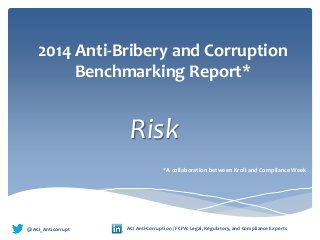 2014 Anti-Bribery and Corruption
Benchmarking Report*
Risk
@ACI_Anticorrupt
•
ACI Anti-Corruption / FCPA: Legal, Regulatory, and Compliance Experts
*A collaboration between Kroll and Compliance Week
 