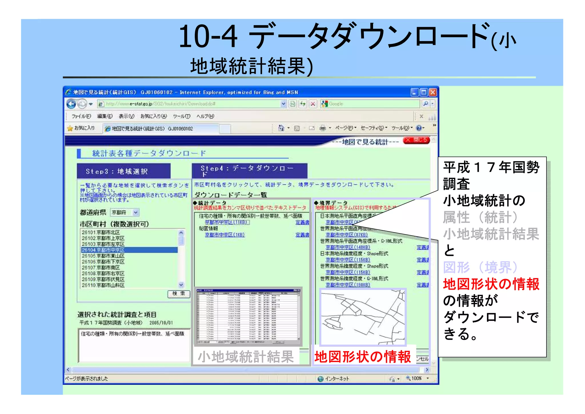 10-4 データダウンロード(小 
地域統計結果) 
平成１１１１７７７７年国勢
調査
小地域統計の
属性（（（（統計）））） 
小地域統計結果
と 
図形（（（（境界）））） 
地図形状の情報
の情報が
ダウンロードで
きる。
平成１１１１７７７７年国勢
調査
小地域統計の
属性（（（（統計）））） 
小地域統計結果
と 
図形（（（（境界）））） 
地図形状の情報
の情報が
ダウンロードで
きる。
小地域統計結果地図形状の情報
 
