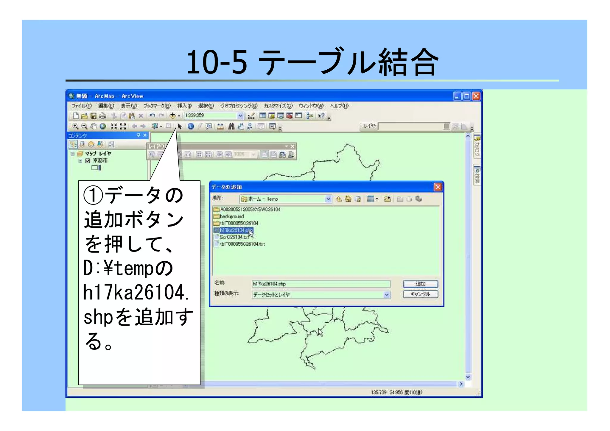 10-5 テーブル結合 
①データの 
追加ボタン 
を押して、 
D:¥tempの 
h17ka26104. 
shpを追加す 
る。 
①データの 
追加ボタン 
を押して、 
D:¥tempの 
h17ka26104. 
shpを追加す 
る。 
 