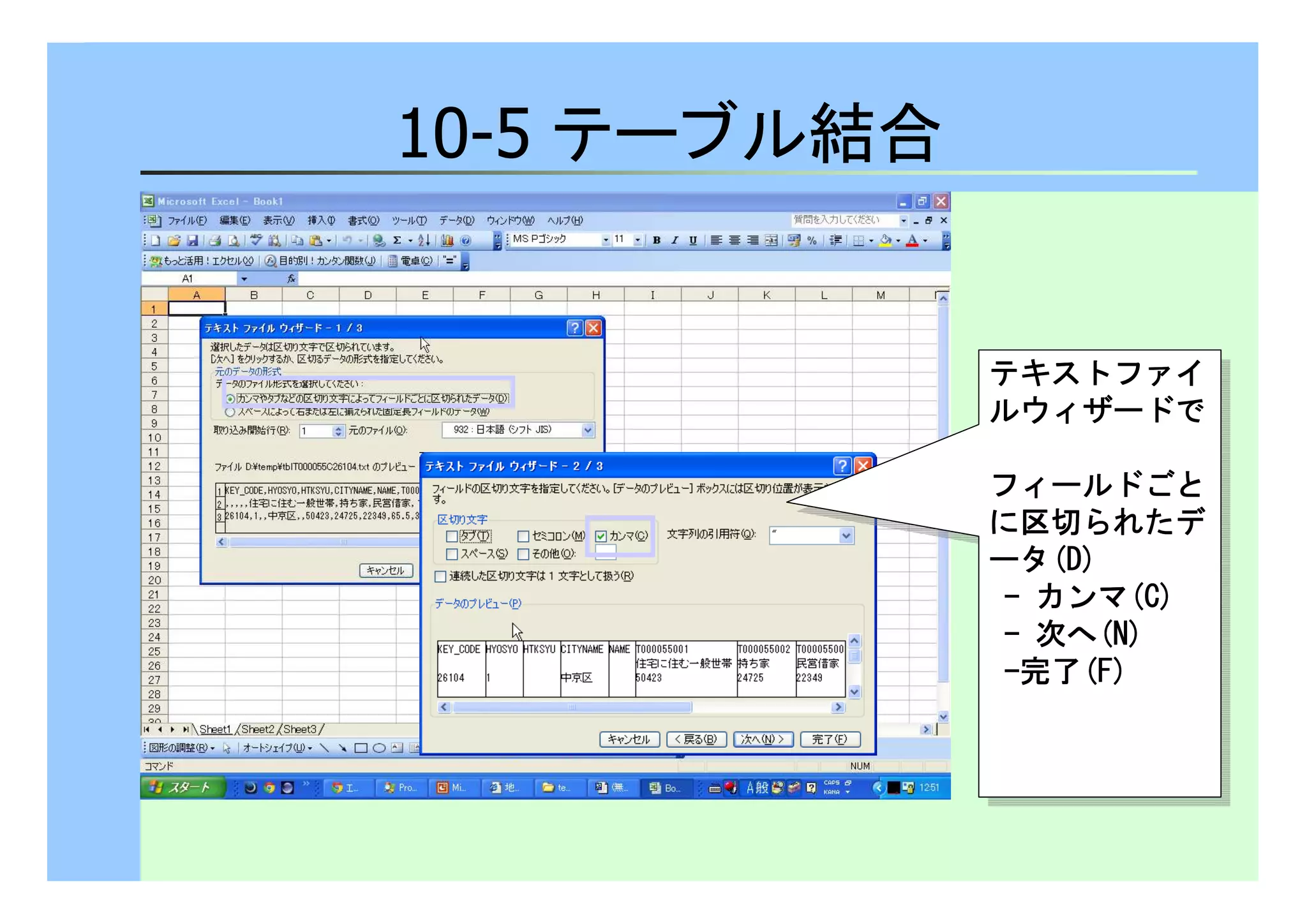 10-5 テーブル結合 
テキストファイ
ルウィザードで
テキストファイ
ルウィザードで
フィールドごと
に区切られたデ
ータ(DDDD)))) 
- カンマ(CCCC)))) 
- 次へ(NNNN)))) 
-完了(FFFF)))) 
フィールドごと
に区切られたデ
ータ(DDDD)))) 
- カンマ(CCCC)))) 
- 次へ(NNNN)))) 
-完了(FFFF)))) 
 