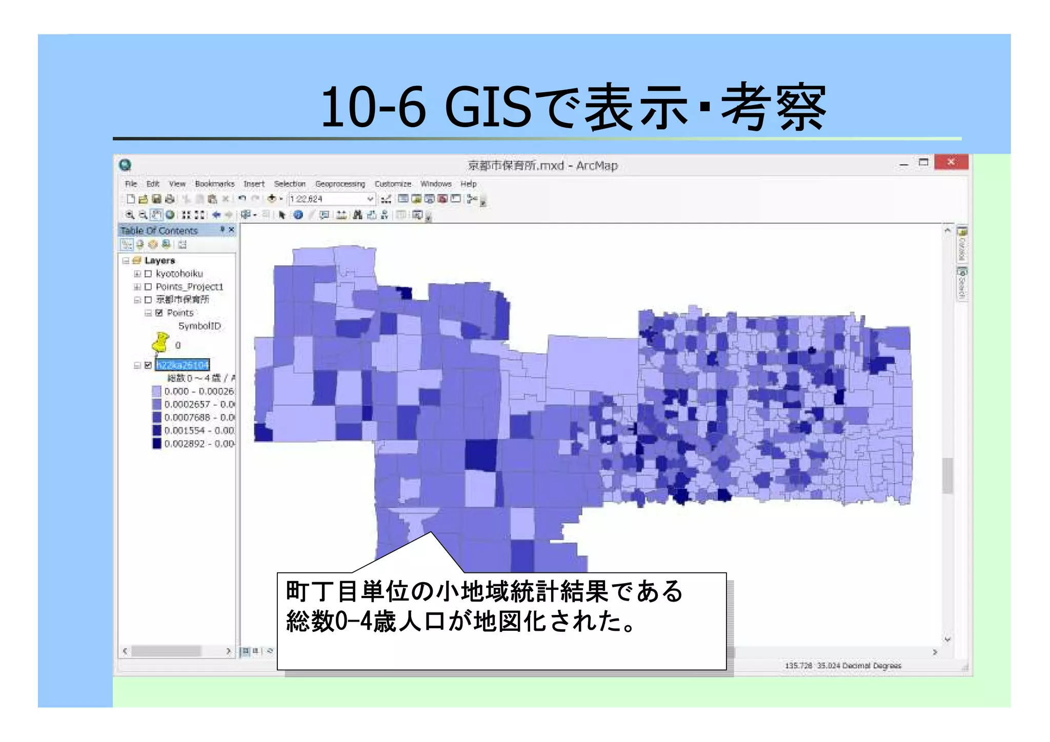 10-6 GISで表示・考察 
町丁目単位の小地域統計結果である
総数0-4歳人口が地図化された。 
町丁目単位の小地域統計結果である
総数0-4歳人口が地図化された。 
 