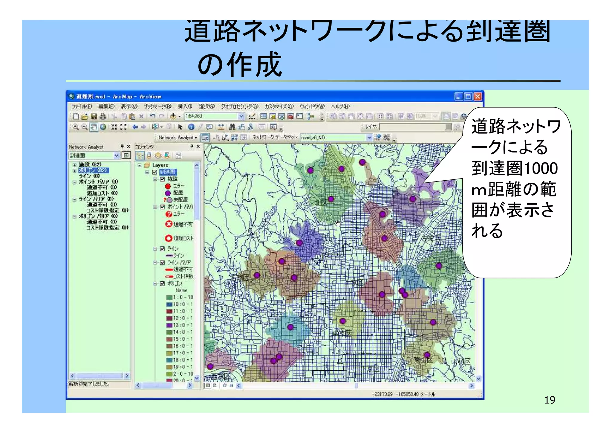 道路ネットワークによる到達圏 
の作成 
道路ネットワ 
ークによる 
到達圏1000 
ｍ距離の範 
囲が表示さ 
れる 
19 
 