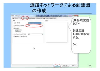 道路ネットワークによる到達圏 
の作成 
[解析の設定] 
タブへ 
到達距離 
1,000mに設定 
する。 
16 
OK 
 