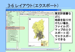 65 
3-6 レイアウト（エクスポート） 
策定計画書な どに 地図を貼り付 けたい場合、 
ファイル(F) 
マップのエク スポート(E) でエクスポー トできる  