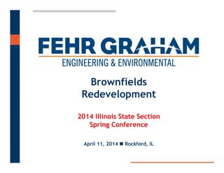 Brownfields
Redevelopment
2014 Illinois State Section
Spring Conference
April 11, 2014  Rockford, IL
 