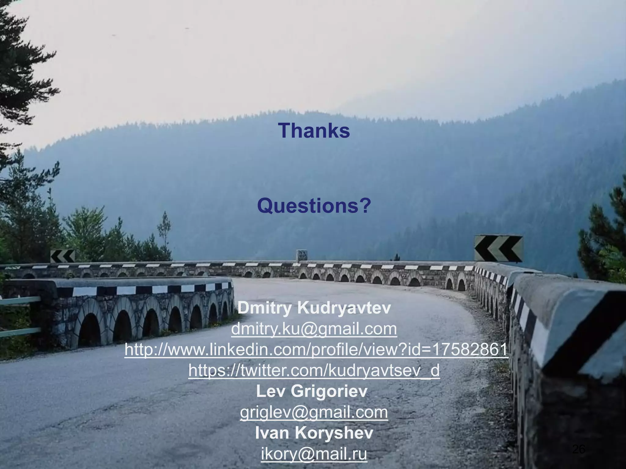 26 
Thanks 
Questions? 
Dmitry Kudryavtev 
dmitry.ku@gmail.com 
http://www.linkedin.com/profile/view?id=17582861 
https://twitter.com/kudryavtsev_d 
Lev Grigoriev 
griglev@gmail.com 
Ivan Koryshev 
ikory@mail.ru 
