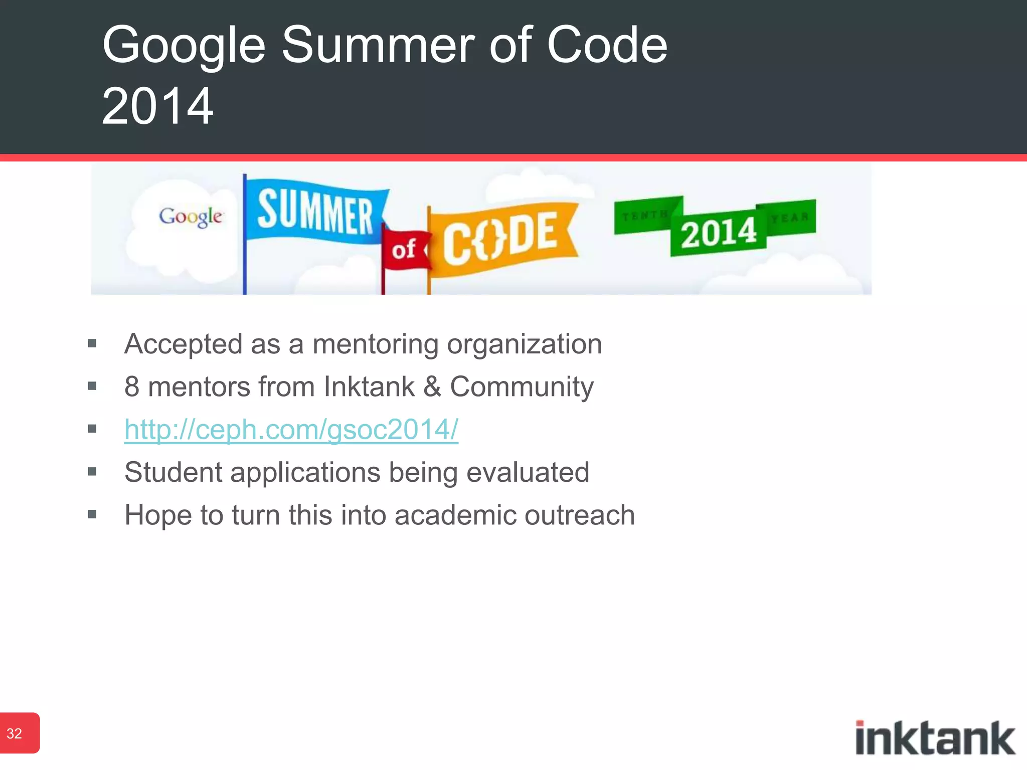  Accepted as a mentoring organization
 8 mentors from Inktank & Community
 http://ceph.com/gsoc2014/
 Student applications being evaluated
 Hope to turn this into academic outreach
Google Summer of Code
2014
32
 