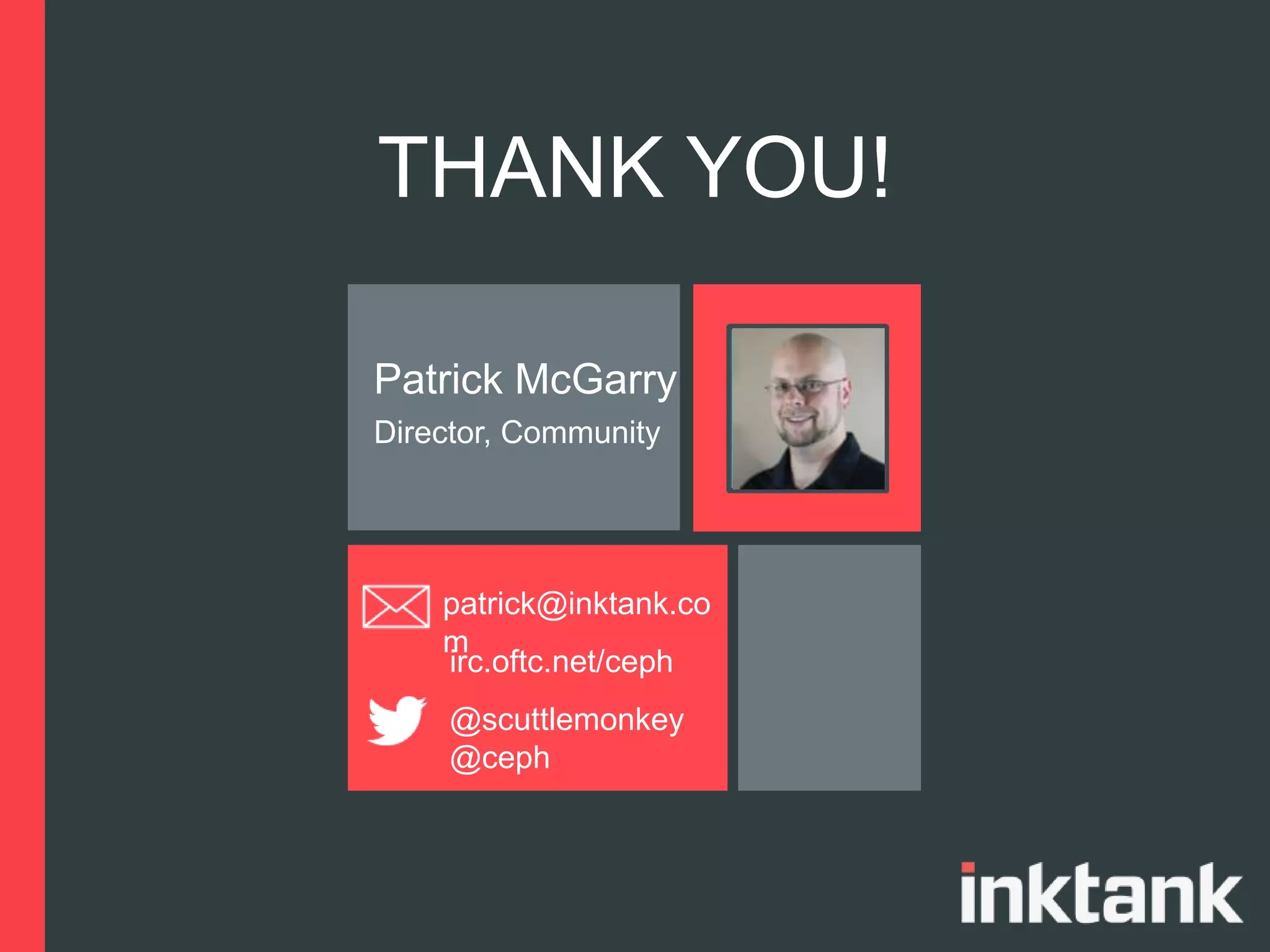 THANK YOU!
Patrick McGarry
Director, Community
patrick@inktank.co
m
irc.oftc.net/ceph
@scuttlemonkey
@ceph
 
