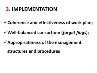 3. IMPLEMENTATION
Coherence and effectiveness of work plan;
Well-balanced consortium (forget flags);
Appropriateness of the management
structures and procedures
23
 