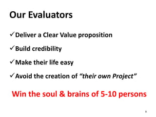 Deliver a Clear Value proposition
Build credibility
Make their life easy
Avoid the creation of “their own Project”
Win the soul & brains of 5-10 persons
8
Our Evaluators
 