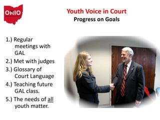 1.) Regular
meetings with
GAL
2.) Met with judges
3.) Glossary of
Court Language
4.) Teaching future
GAL class.
5.) The needs of all
youth matter.
Youth Voice in Court
Progress on Goals
 
