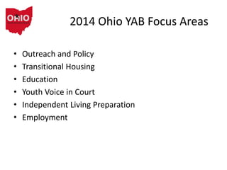 2014 Ohio YAB Focus Areas
• Outreach and Policy
• Transitional Housing
• Education
• Youth Voice in Court
• Independent Living Preparation
• Employment
 