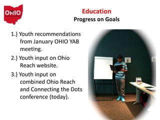 1.) Youth recommendations
from January OHIO YAB
meeting.
2.) Youth input on Ohio
Reach website.
3.) Youth input on
combined Ohio Reach
and Connecting the Dots
conference (today).
Education
Progress on Goals
 