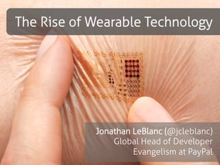 The Rise of Wearable Technology
Jonathan LeBlanc (@jcleblanc)
Global Head of Developer
Evangelism at PayPal
 