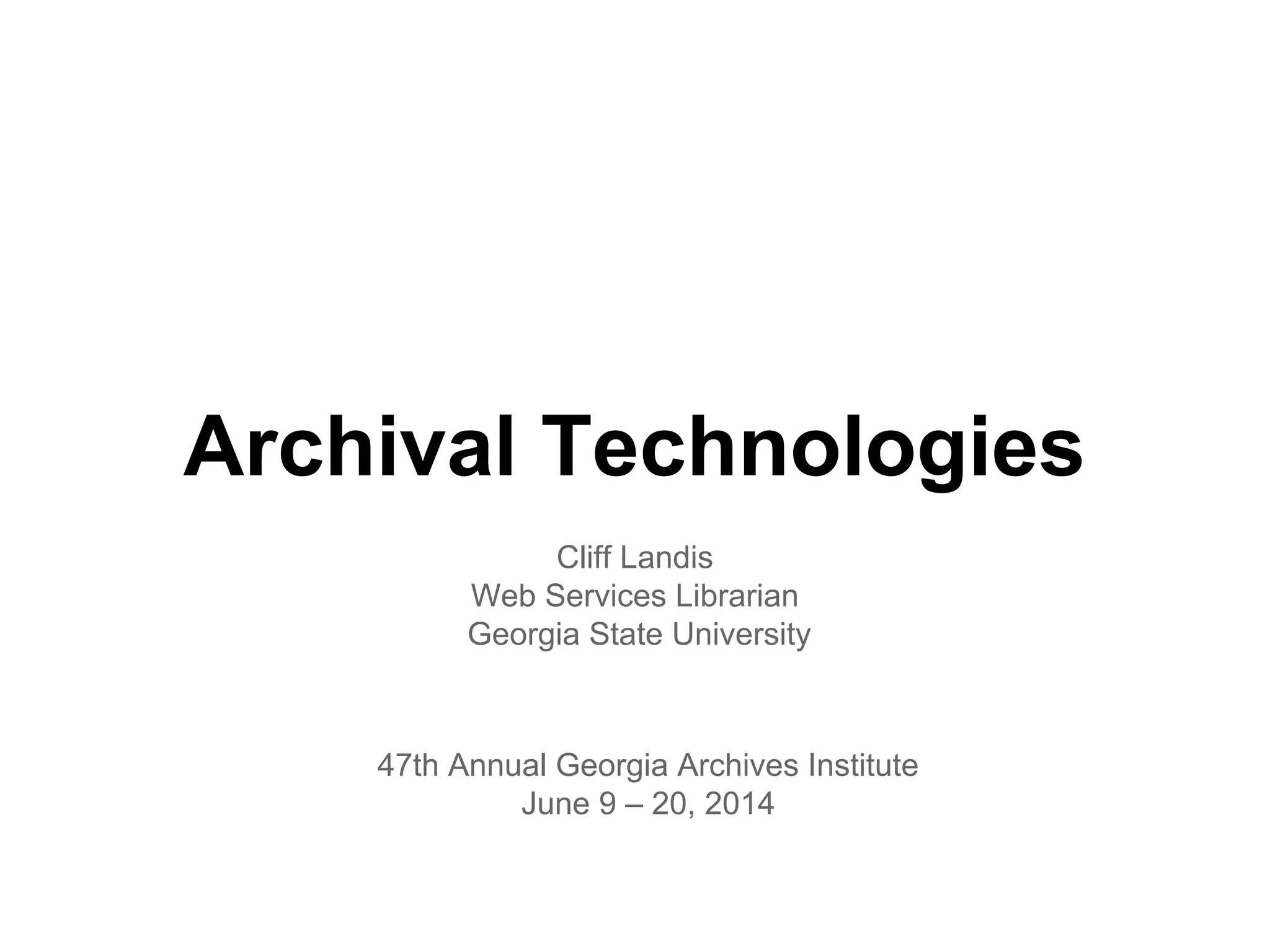 Archival Technologies
Cliff Landis
Web Services Librarian
Georgia State University
47th Annual Georgia Archives Institute
June 9 – 20, 2014
 
