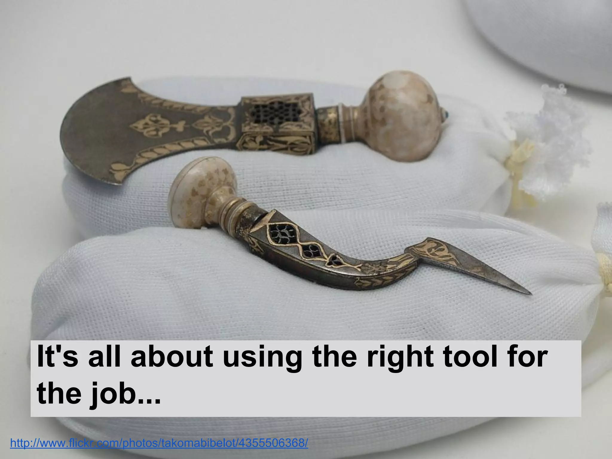 It's all about using the right tool for
the job...
http://www.flickr.com/photos/takomabibelot/4355506368/
 