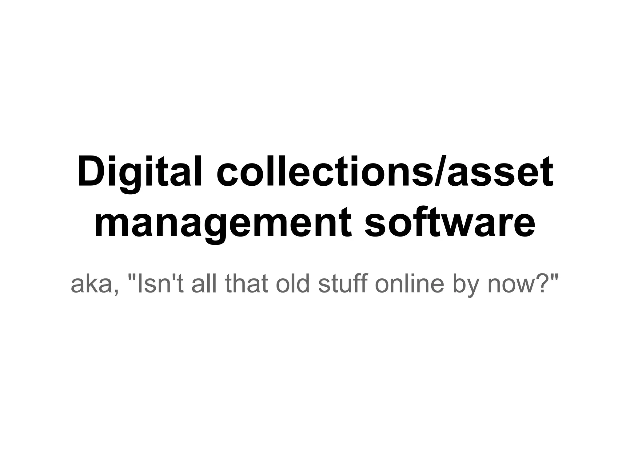 Digital collections/asset
management software
aka, "Isn't all that old stuff online by now?"
 