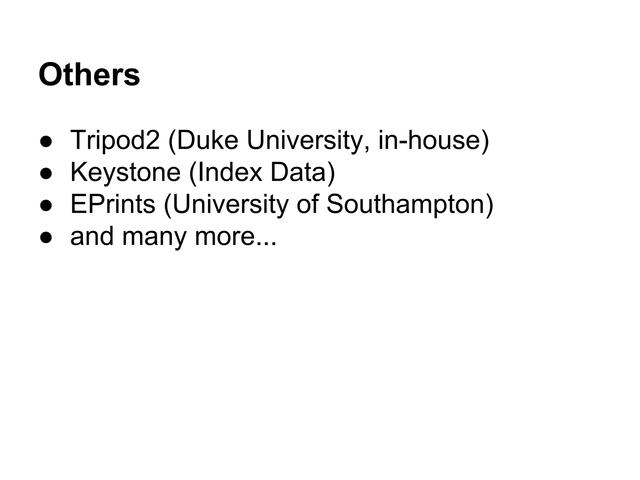 Others
● Tripod2 (Duke University, in-house)
● Keystone (Index Data)
● EPrints (University of Southampton)
● and many more...
 