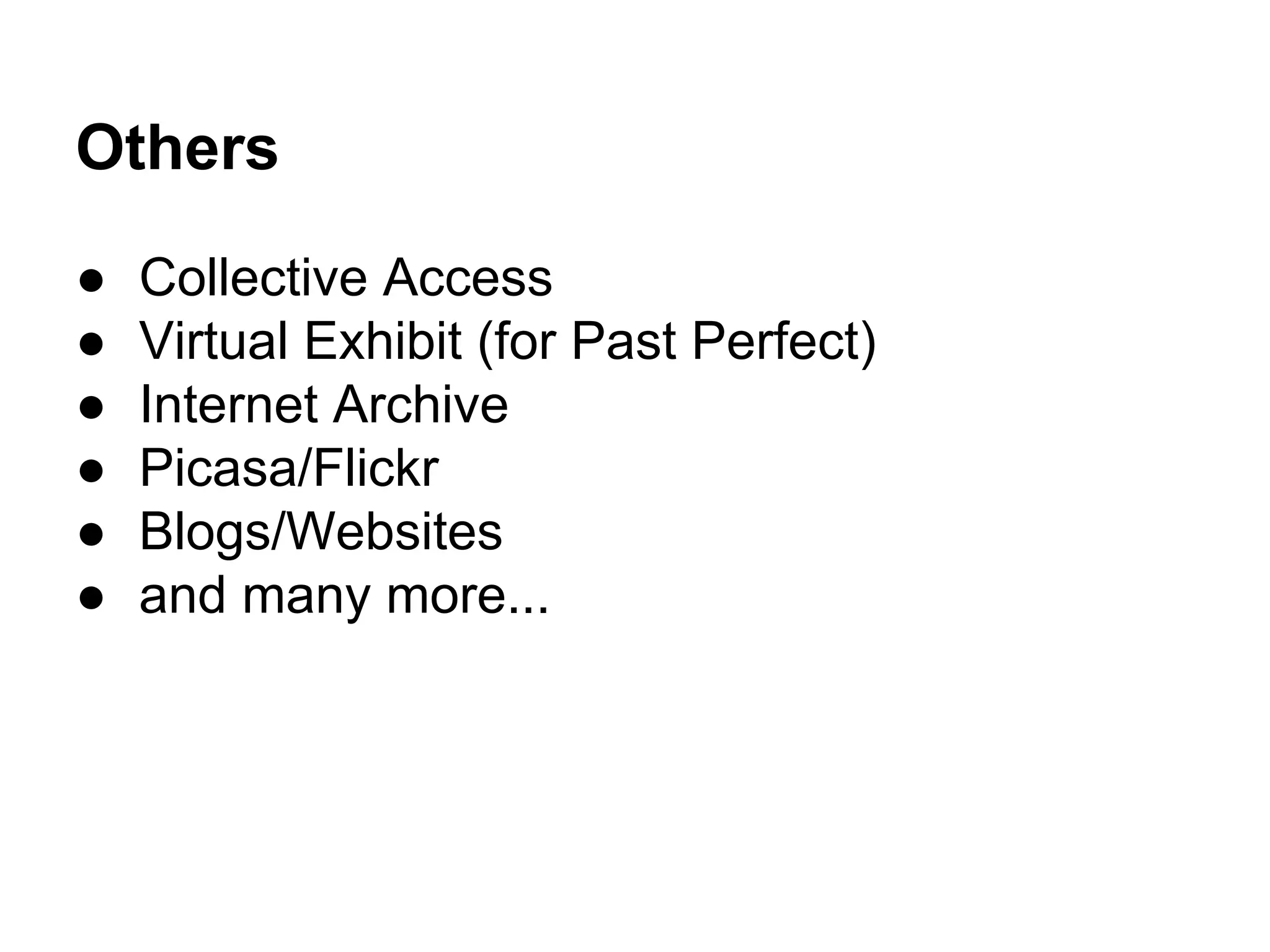 Others
● Collective Access
● Virtual Exhibit (for Past Perfect)
● Internet Archive
● Picasa/Flickr
● Blogs/Websites
● and many more...
 