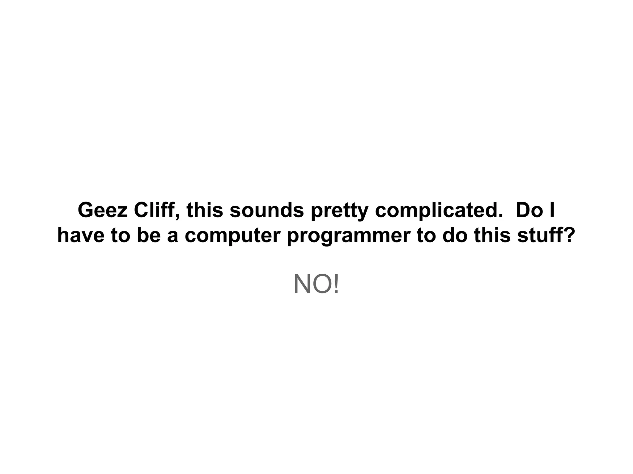 Geez Cliff, this sounds pretty complicated. Do I
have to be a computer programmer to do this stuff?
NO!
 