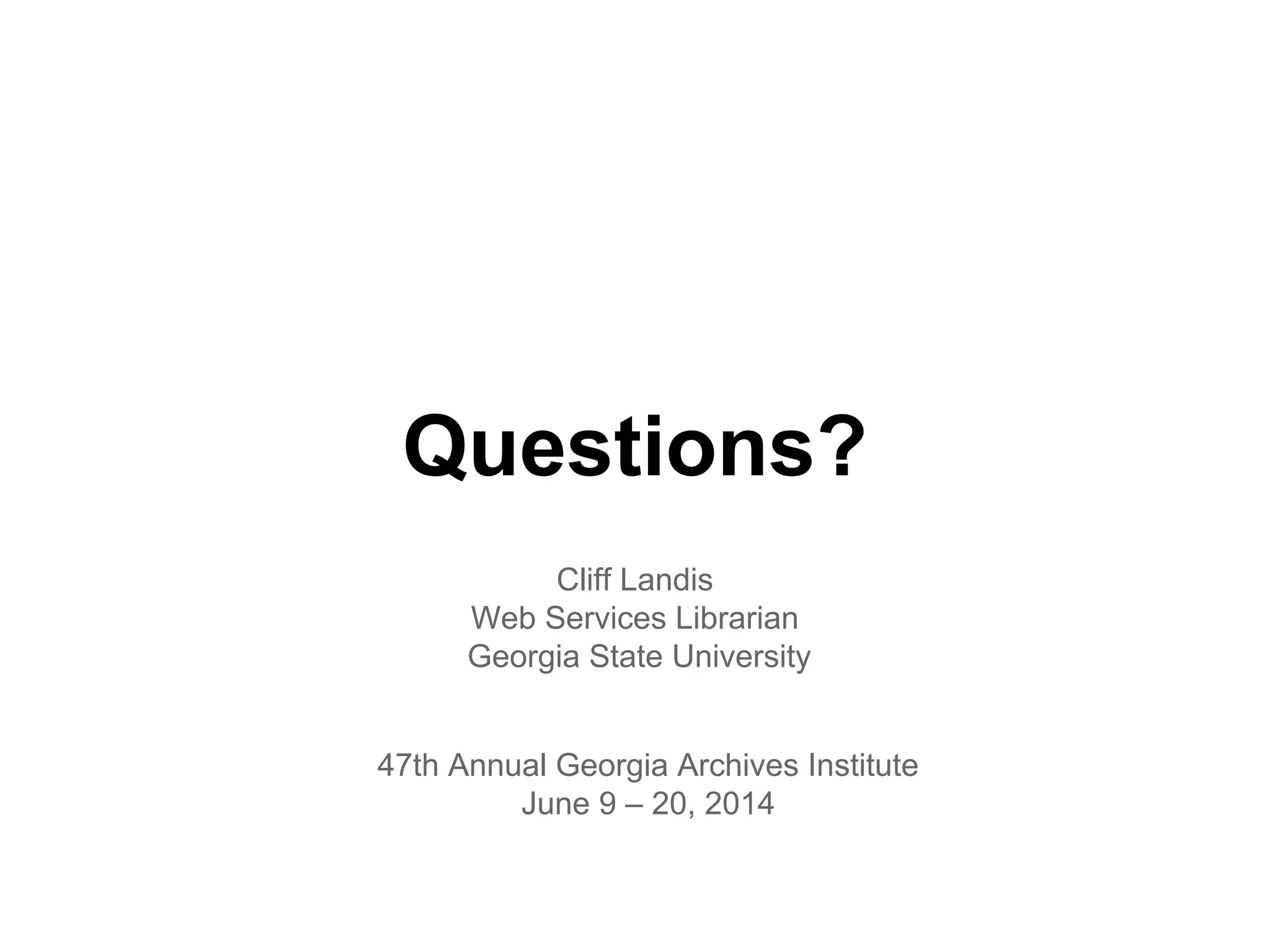 Questions?
Cliff Landis
Web Services Librarian
Georgia State University
47th Annual Georgia Archives Institute
June 9 – 20, 2014
 