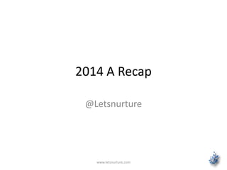2014 A Recap
@Letsnurture
www.letsnurture.com
 