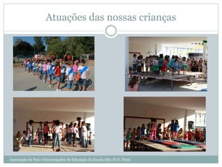 Atuações das nossas crianças
Associação de Pais e Encarregados de Educação da Escola EB1/JI D. Dinis
 