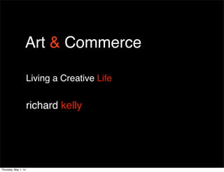 Art & Commerce
Living a Creative Life
richard kelly
Thursday, May 1, 14
 