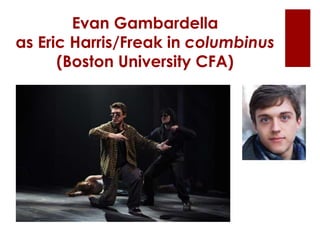 Evan Gambardella
as Eric Harris/Freak in columbinus
(Boston University CFA)
 