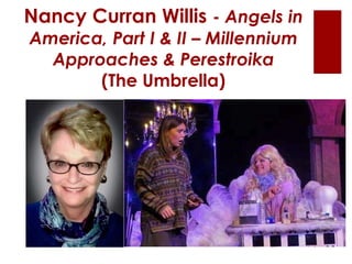 Nancy Curran Willis - Angels in
America, Part I & II – Millennium
Approaches & Perestroika
(The Umbrella)
 