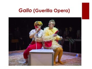Gallo (Guerilla Opera)
 