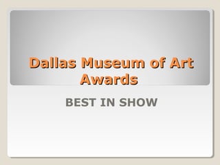 Dallas Museum of Art 
Awards 
BEST IN SHOW 
 
