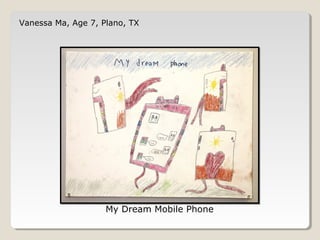 Vanessa Ma, Age 7, Plano, TX 
My Dream Mobile Phone 
 