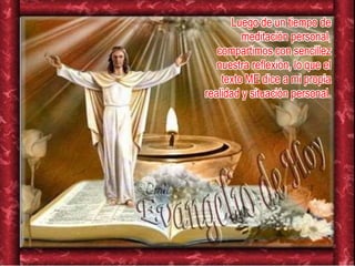 Luego de un tiempo de
meditación personal,
compartimos con sencillez
nuestra reflexión, lo que el
texto ME dice a mi propia
realidad y situación personal.
 