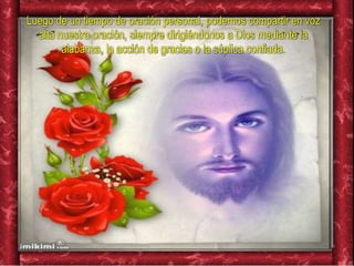 Luego de un tiempo de oración personal, podemos compartir en voz
alta nuestra oración, siempre dirigiéndonos a Dios mediante la
alabanza, la acción de gracias o la súplica confiada.
 