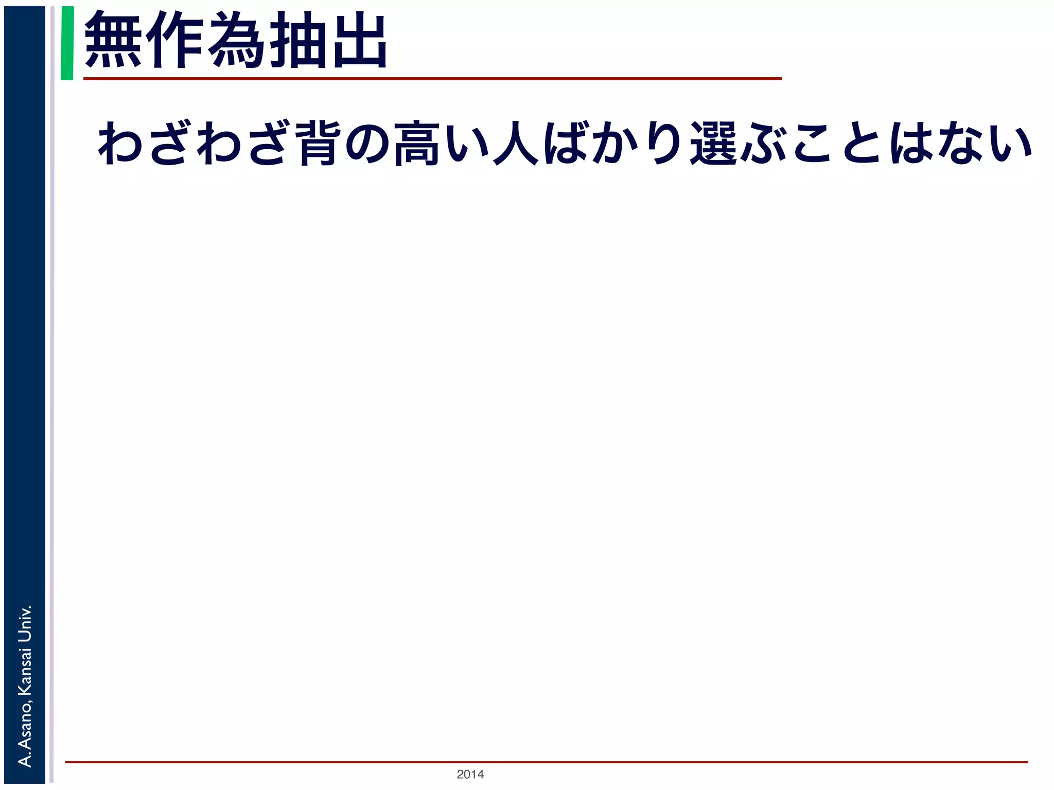 無作為抽出 
わざわざ背の高い人ばかり選ぶことはない 
2014 A. Asano, Kansai Univ. 
 