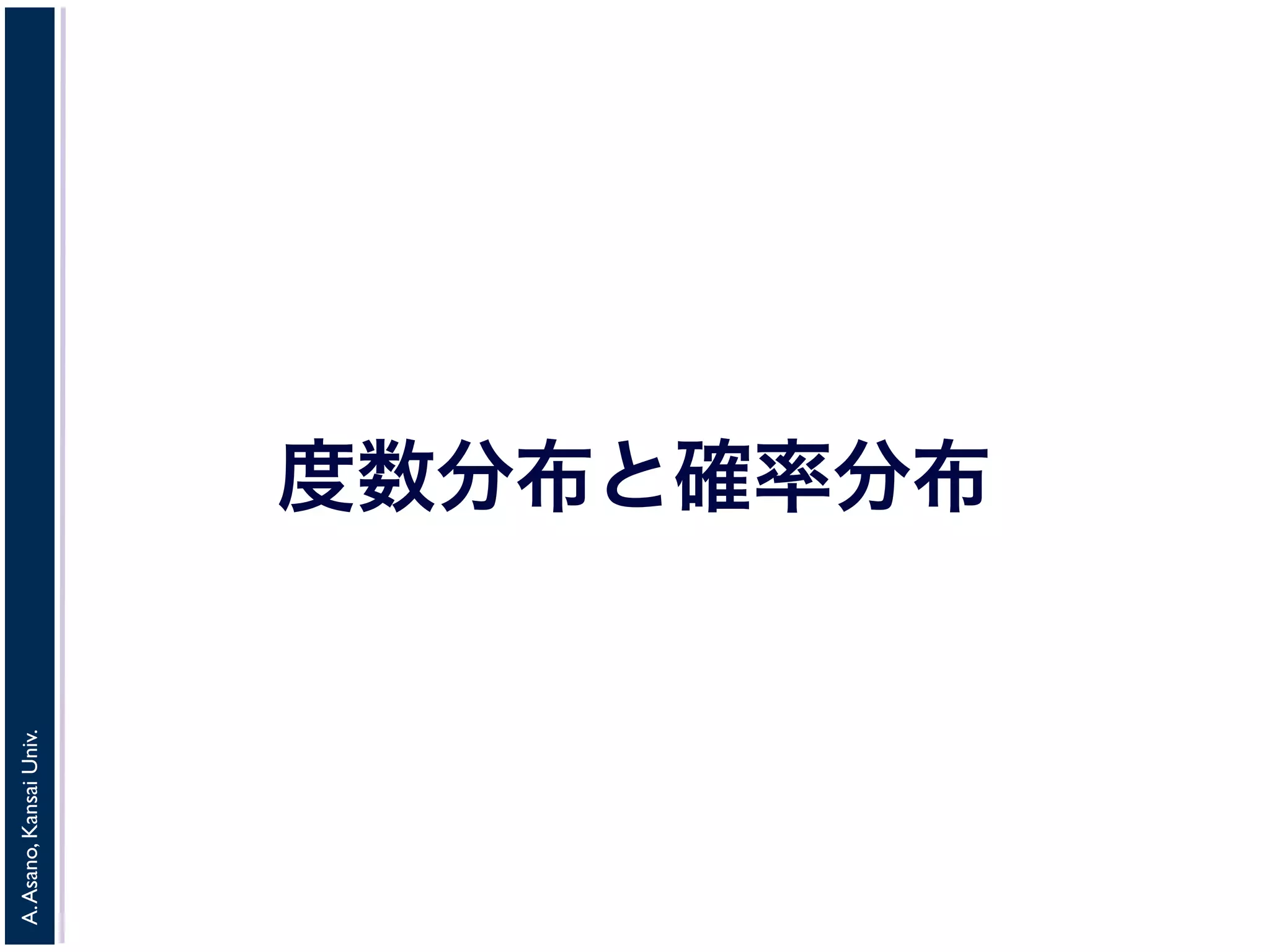 A. Asano, Kansai Univ. 
度数分布と確率分布 
 