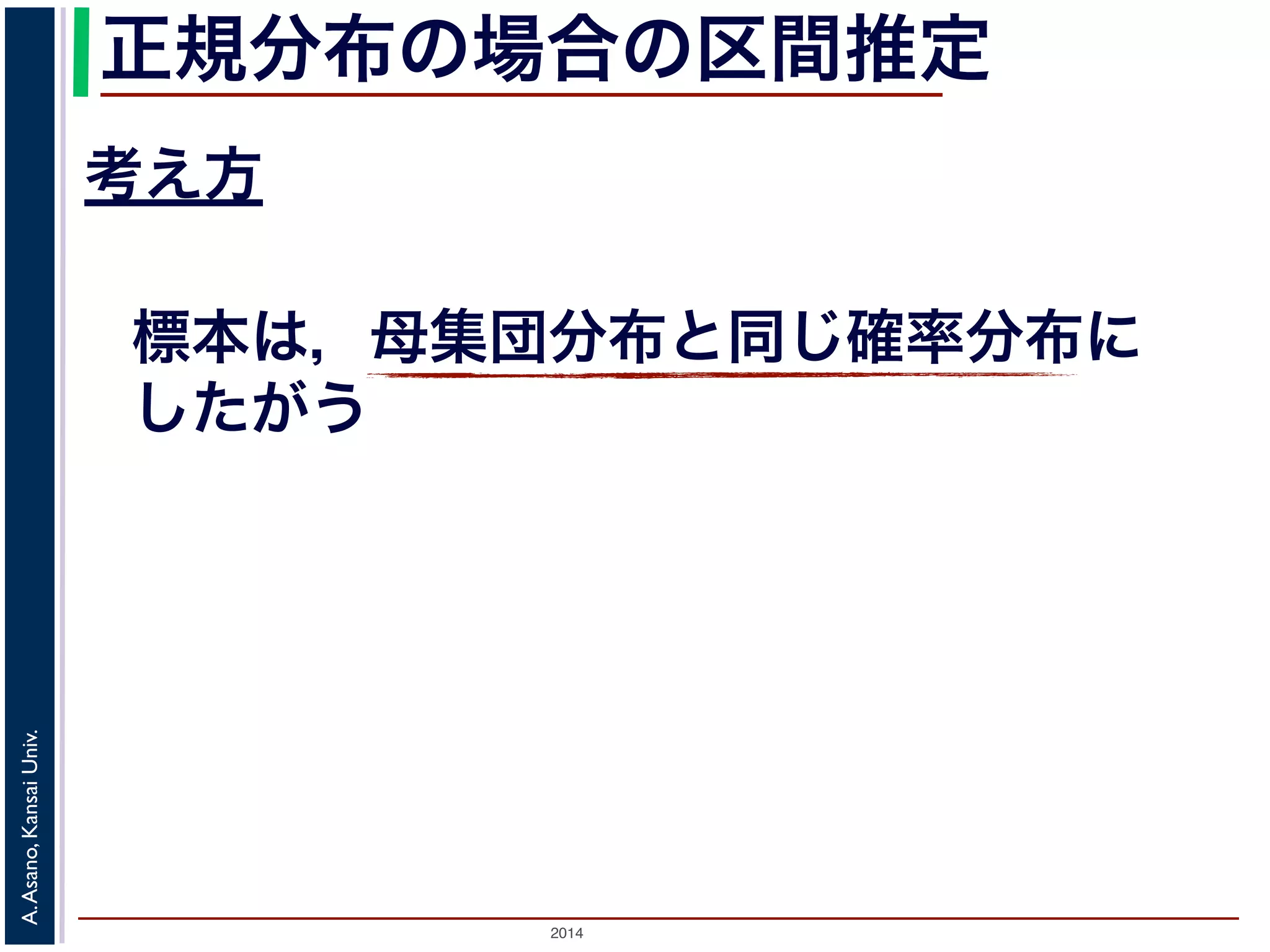2014
A.Asano,KansaiUniv.
正規分布の場合の区間推定
考え方
標本は，母集団分布と同じ確率分布に
したがう
 