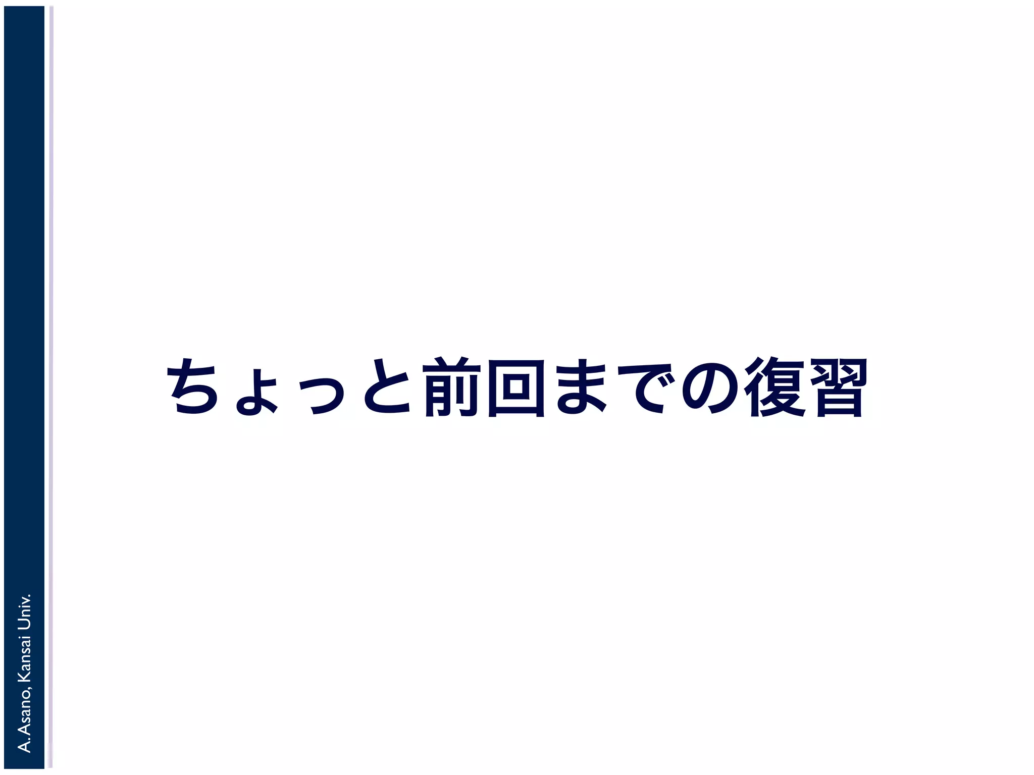 A.Asano,KansaiUniv.
ちょっと前回までの復習
 